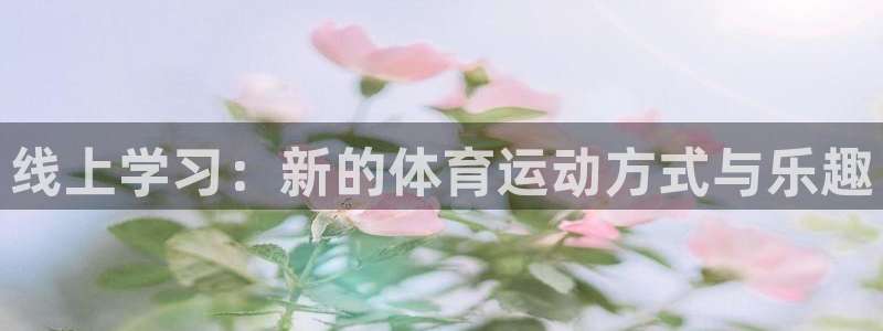 三亿体育网：线上学习：新的体育运动方式与乐趣