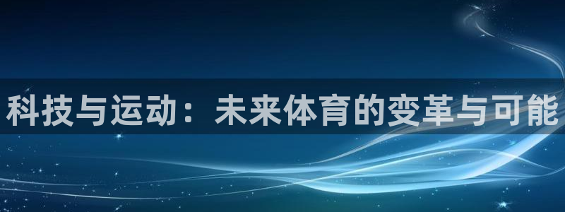 三亿体育登录：科技与运动：未来体育的变革与可能