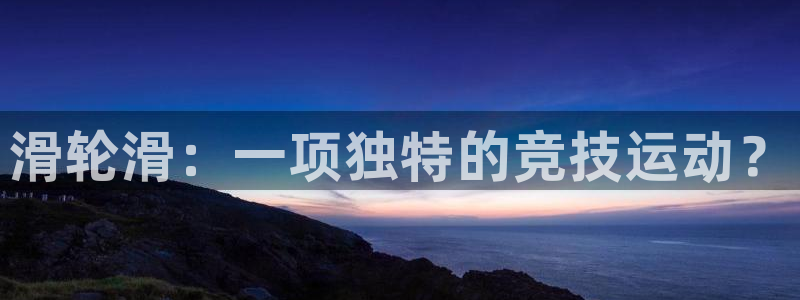 三亿体育网页版：滑轮滑：一项独特的竞技运动？