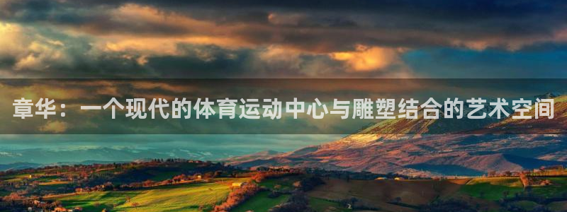 三亿体育网：章华：一个现代的体育运动中心与雕塑结合的艺术空间
