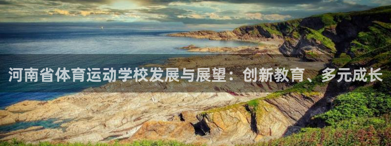 三亿体育网页版：河南省体育运动学校发展与展望：创新教育、多元成长
