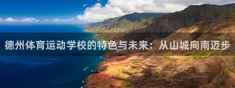 三亿体育：德州体育运动学校的特色与未来：从山城向南迈步